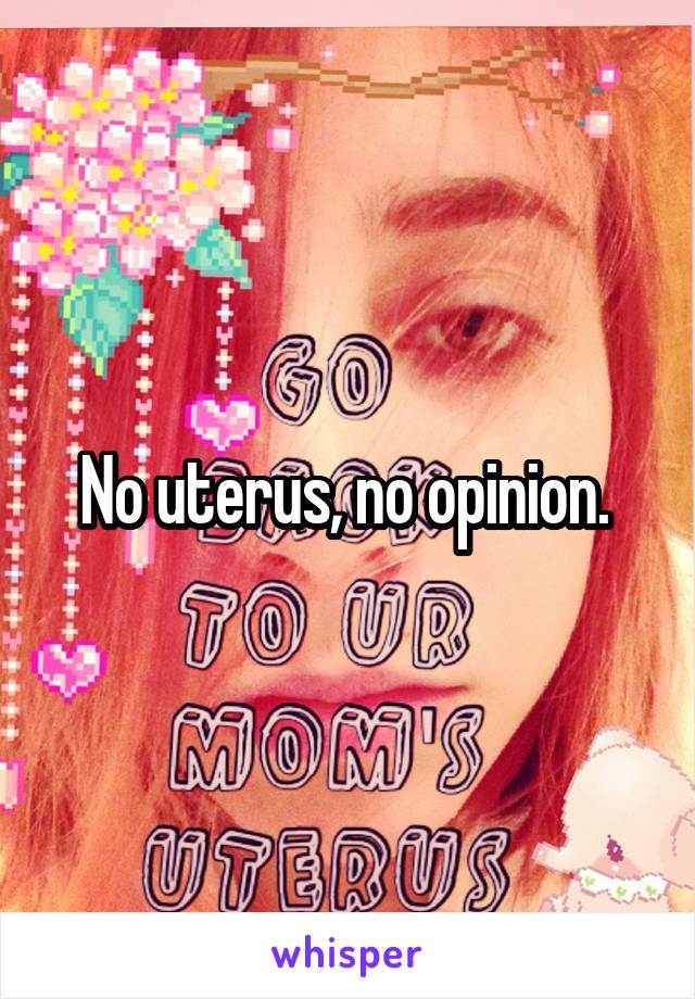 No uterus, no opinion. 