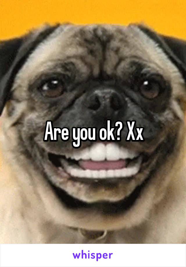 Are you ok? Xx
