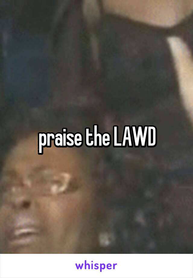 praise the LAWD