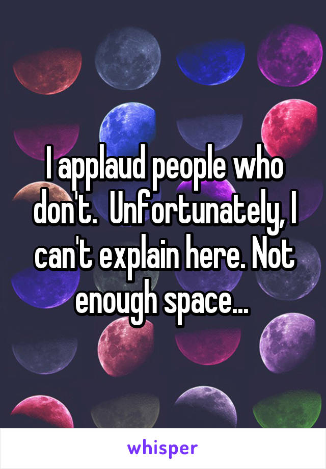 I applaud people who don't.  Unfortunately, I can't explain here. Not enough space... 