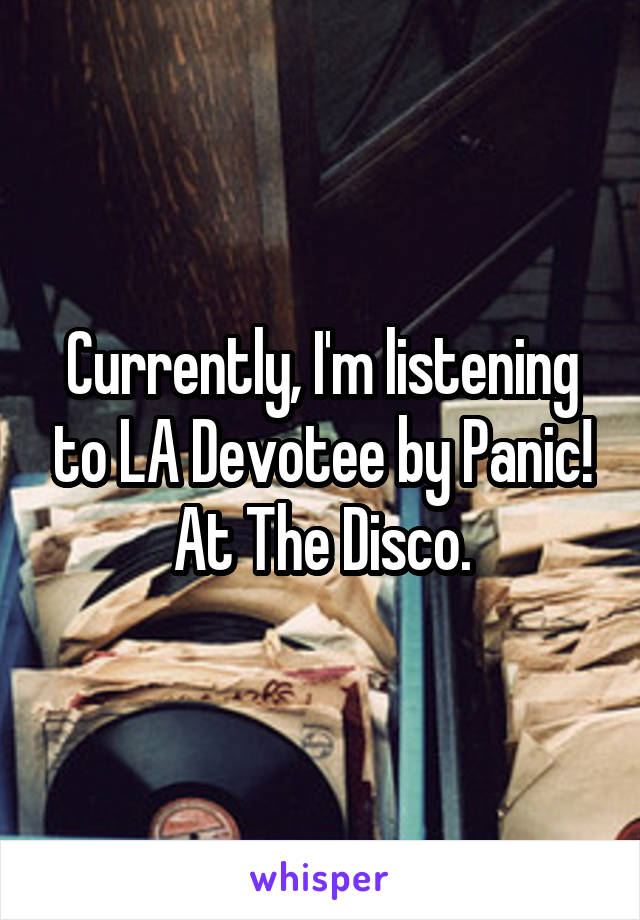 Currently, I'm listening to LA Devotee by Panic! At The Disco.