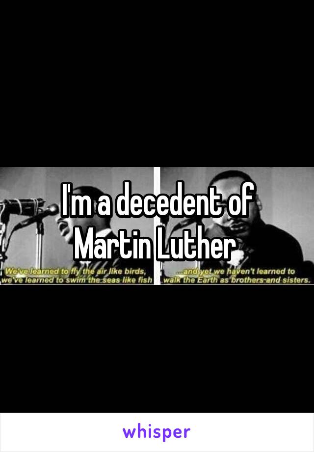 I'm a decedent of Martin Luther 