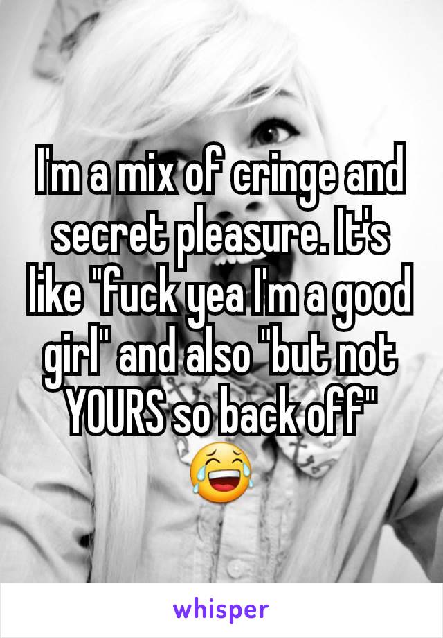 I'm a mix of cringe and secret pleasure. It's like "fuck yea I'm a good girl" and also "but not YOURS so back off" 😂