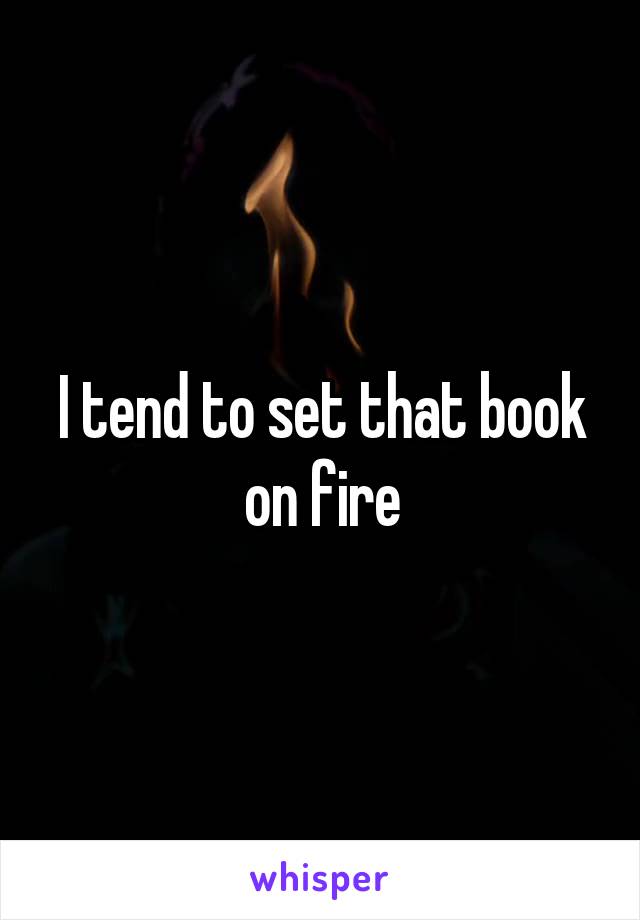 I tend to set that book on fire