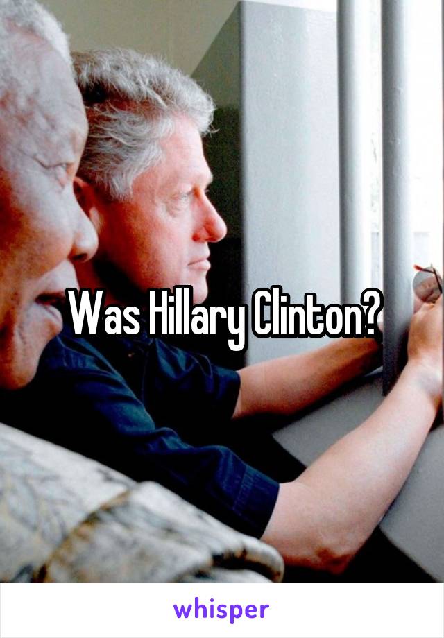 Was Hillary Clinton?