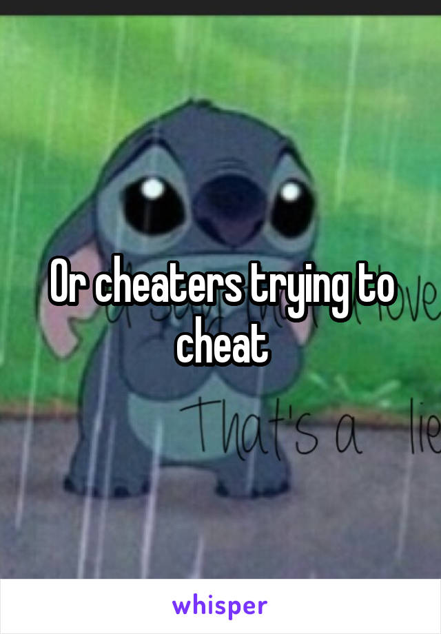 Or cheaters trying to cheat