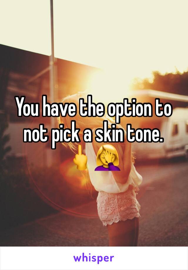 You have the option to not pick a skin tone.
🖕🤦‍♀️