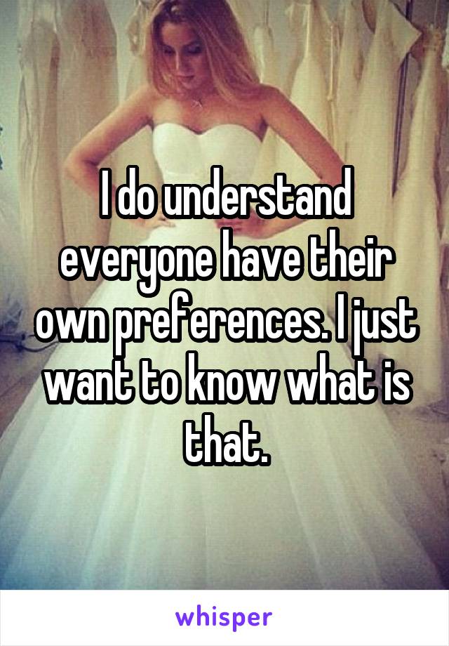 I do understand everyone have their own preferences. I just want to know what is that.