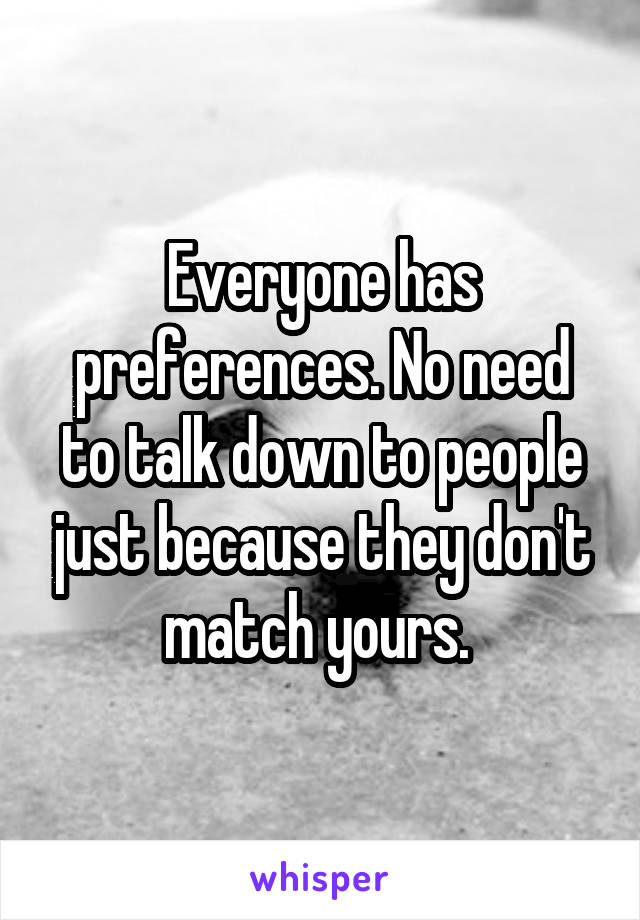 Everyone has preferences. No need to talk down to people just because they don't match yours. 