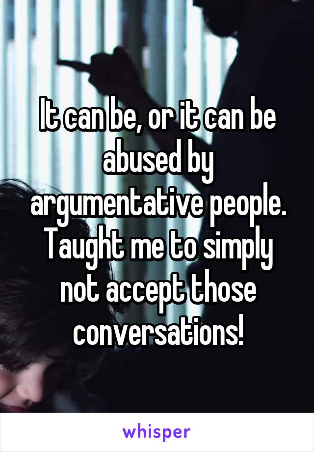 It can be, or it can be abused by argumentative people. Taught me to simply not accept those conversations!