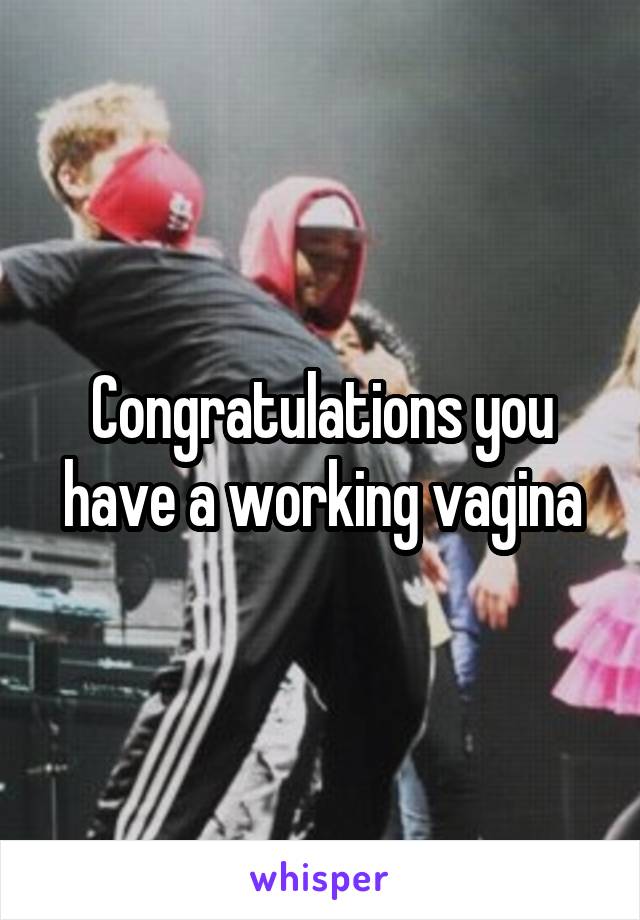 Congratulations you have a working vagina