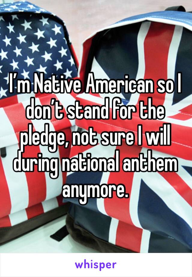 I’m Native American so I don’t stand for the pledge, not sure I will during national anthem anymore. 