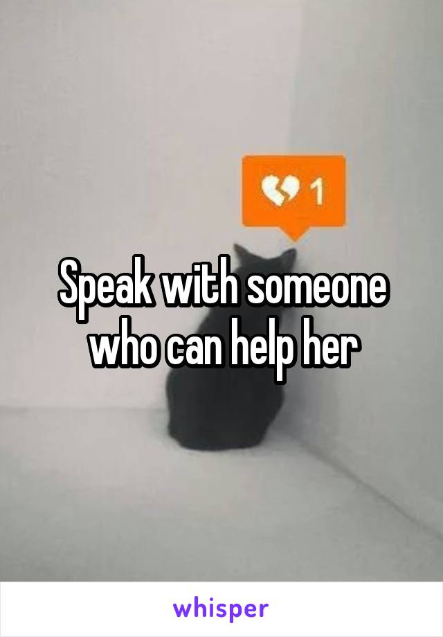 Speak with someone who can help her