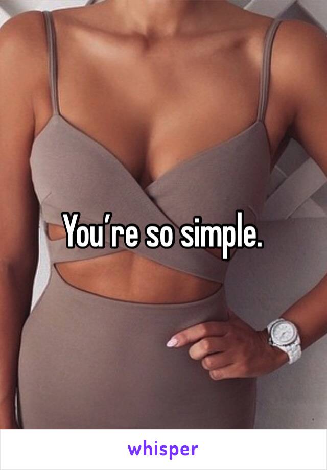 You’re so simple.