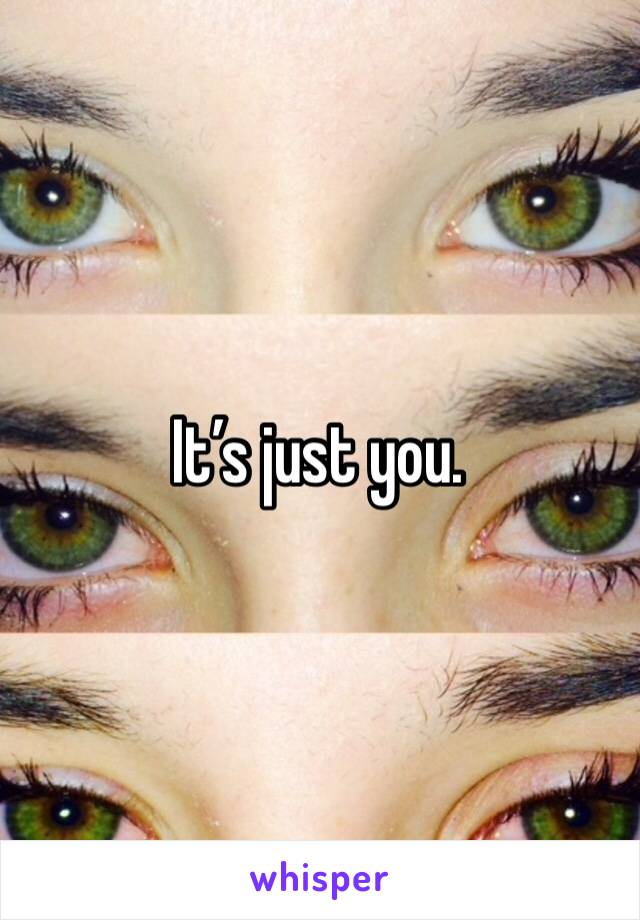 It’s just you.