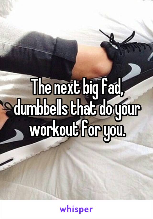 The next big fad, dumbbells that do your workout for you.