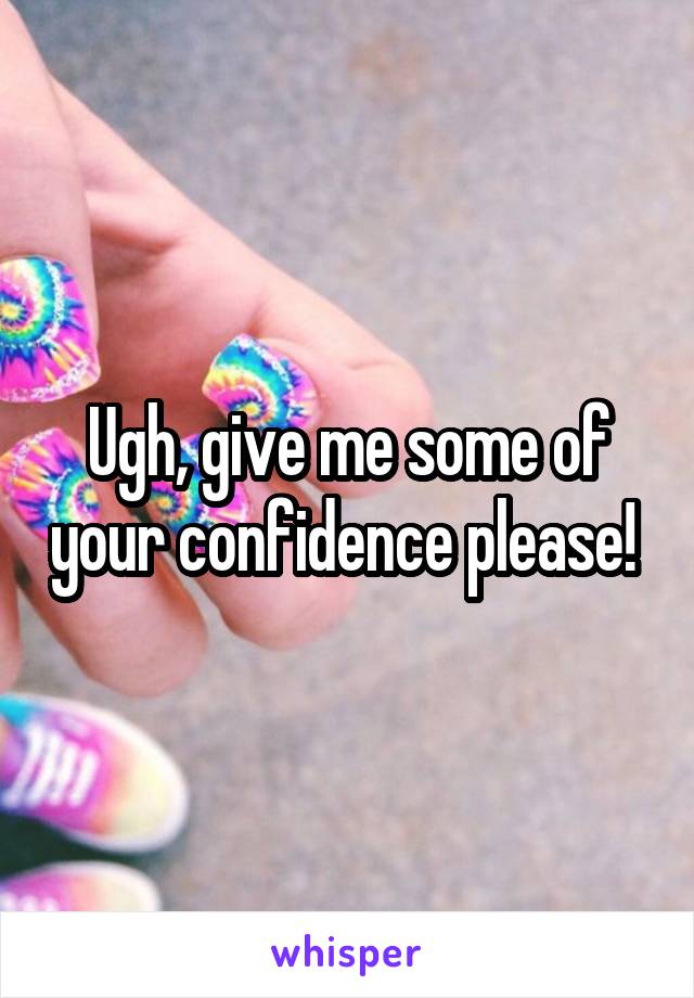 Ugh, give me some of your confidence please! 