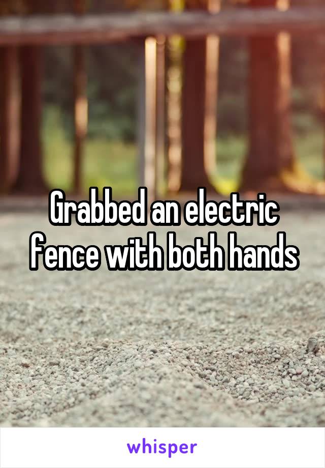 Grabbed an electric fence with both hands