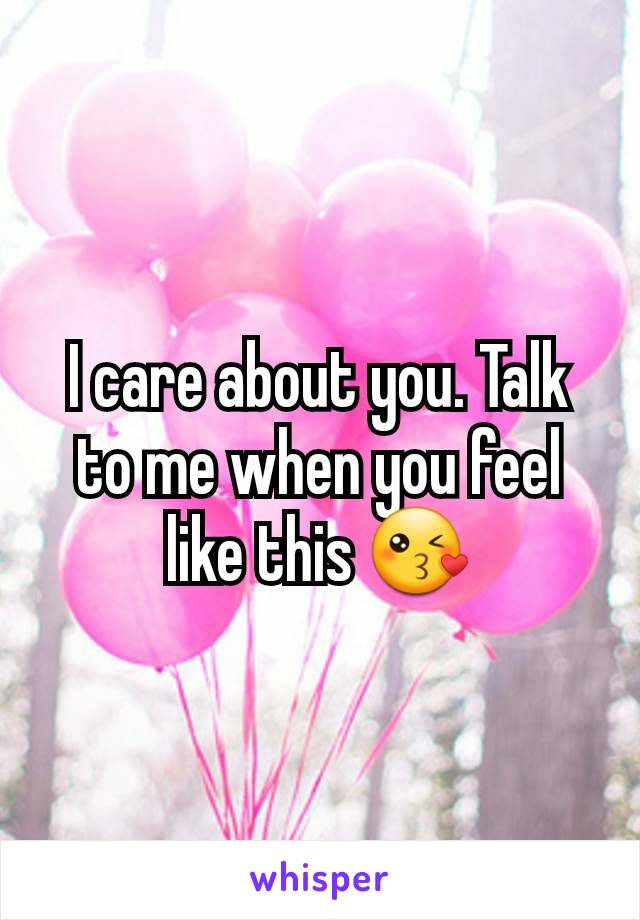 I care about you. Talk to me when you feel like this 😘