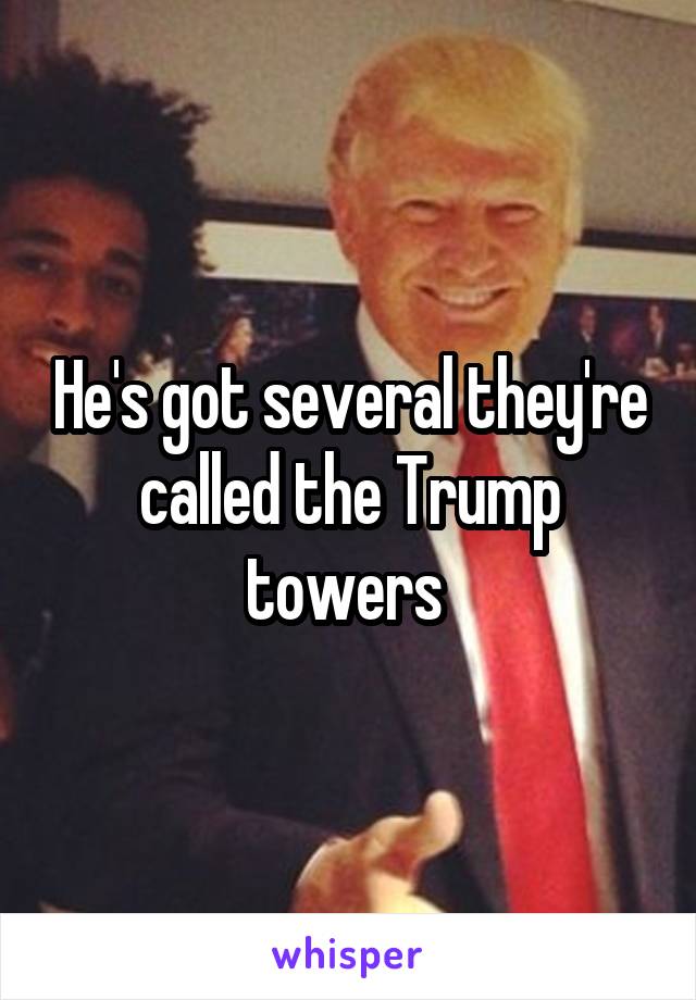 He's got several they're called the Trump towers 