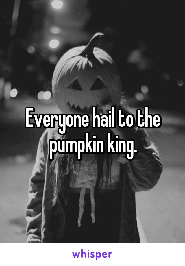 Everyone hail to the pumpkin king.