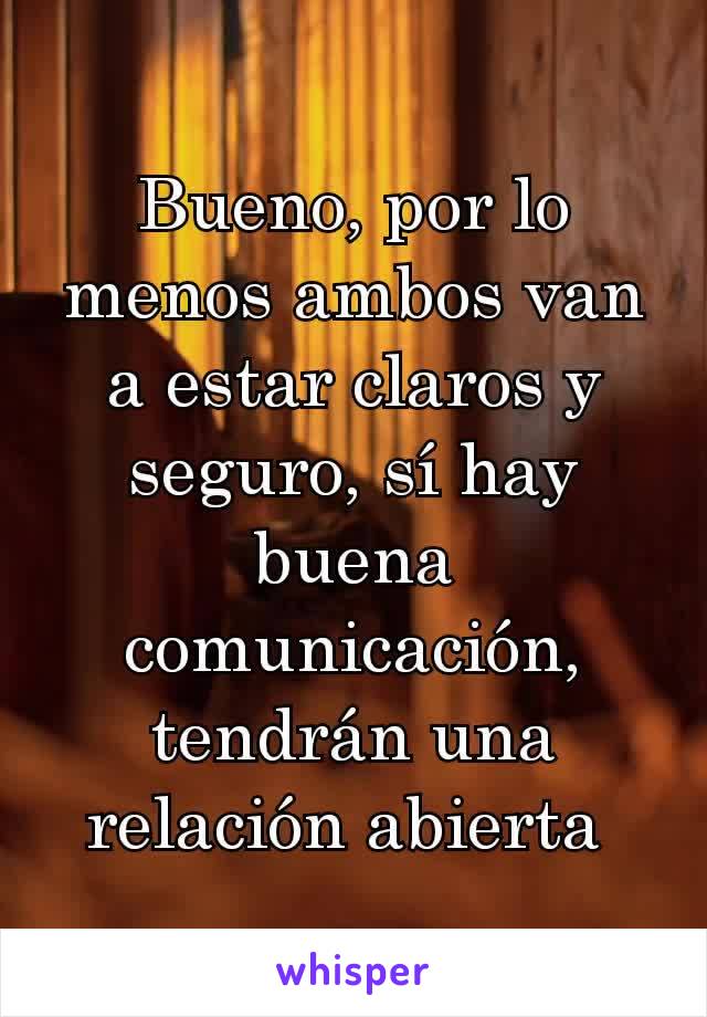 Bueno, por lo menos ambos van a estar claros y seguro, sí hay buena comunicación, tendrán una relación abierta 