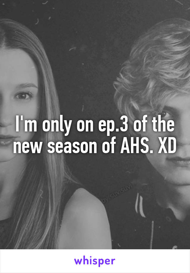 I'm only on ep.3 of the new season of AHS. XD