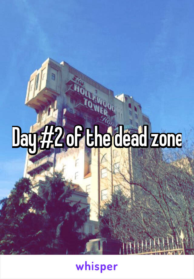 Day #2 of the dead zone