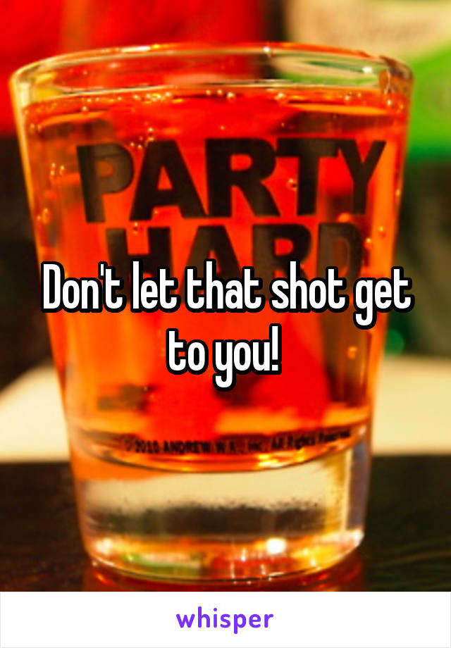 Don't let that shot get to you! 