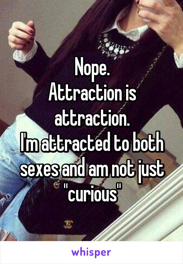 Nope.
Attraction is attraction.
I'm attracted to both sexes and am not just "curious"