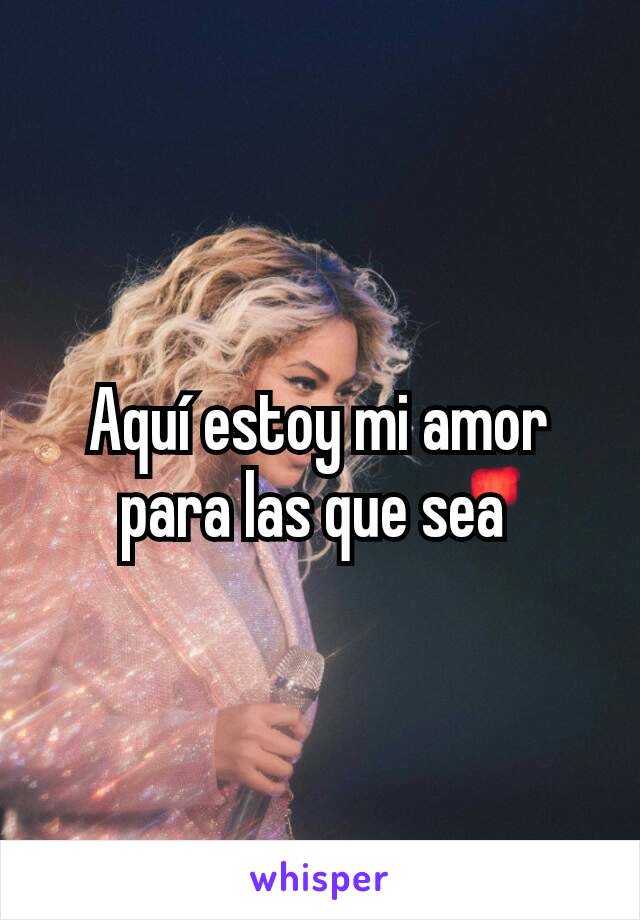 Aquí estoy mi amor para las que sea 