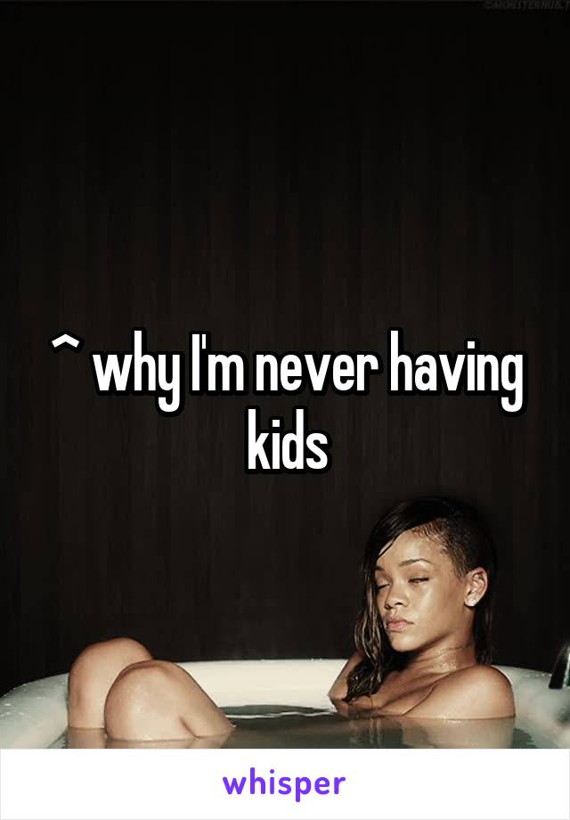 ^ why I'm never having kids