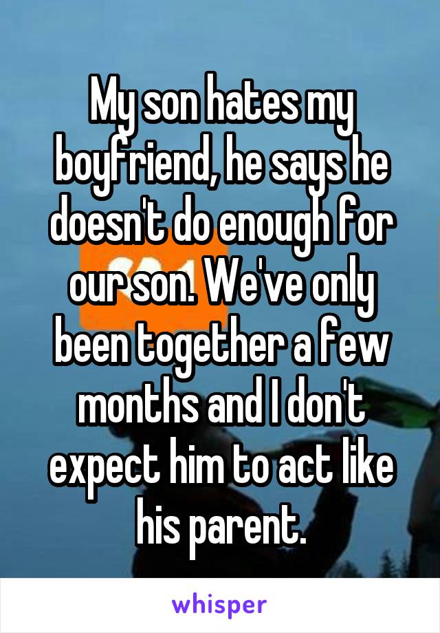 My son hates my boyfriend, he says he doesn't do enough for our son. We've only been together a few months and I don't expect him to act like his parent.