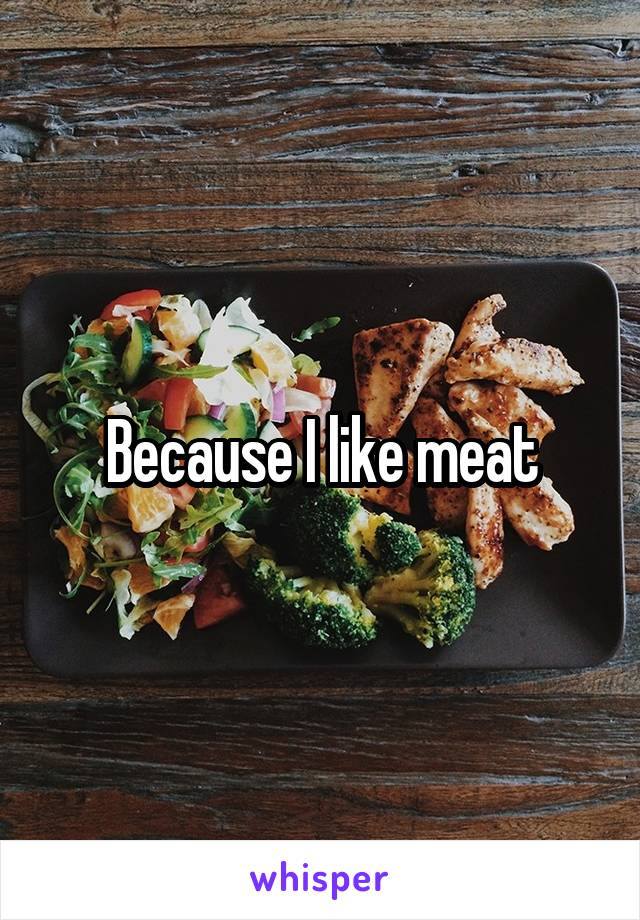 Because I like meat