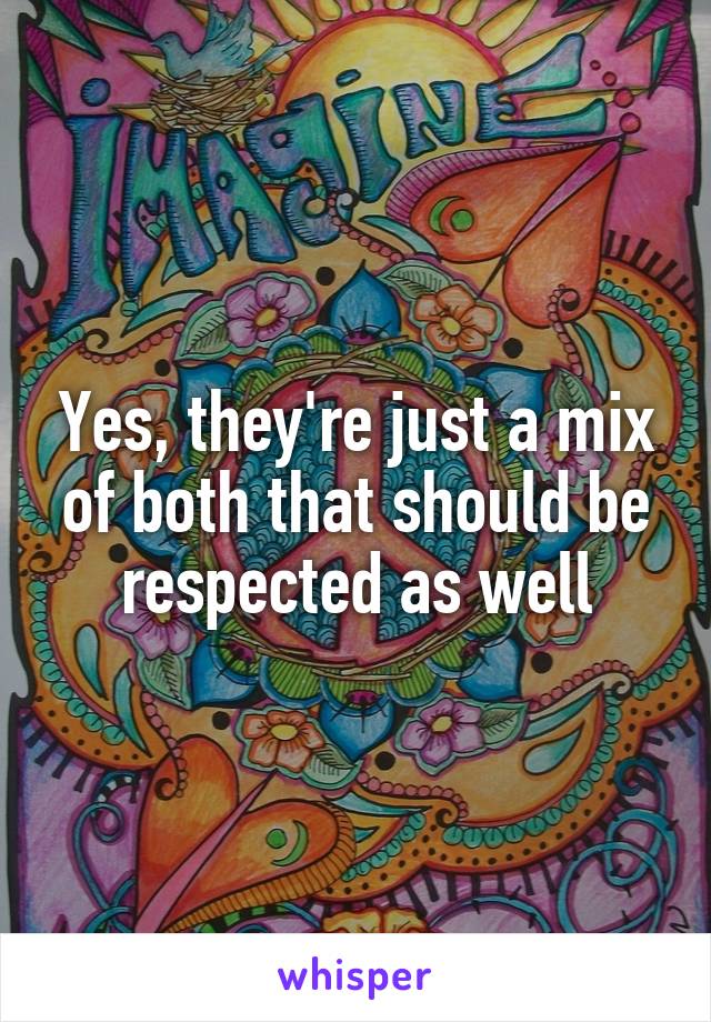 Yes, they're just a mix of both that should be respected as well