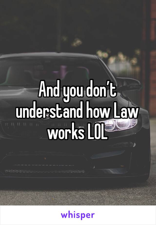 And you don’t understand how Law works LOL