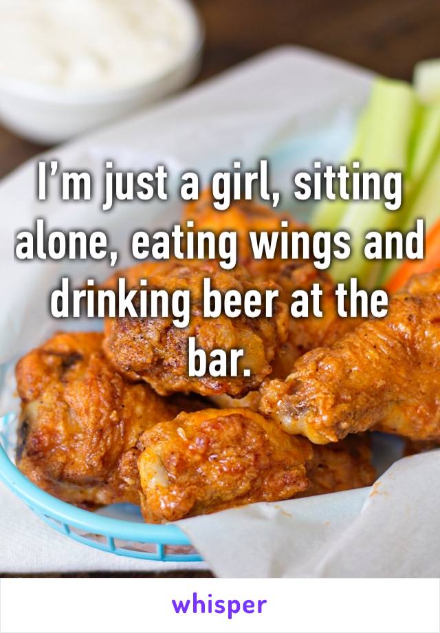 I’m just a girl, sitting alone, eating wings and drinking beer at the bar. 