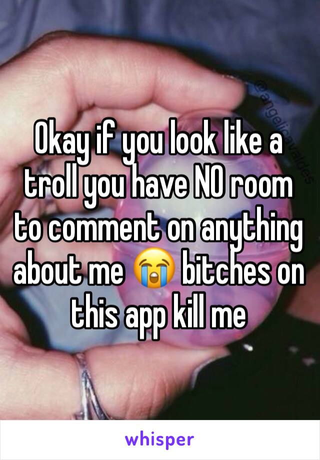 Okay if you look like a troll you have NO room to comment on anything about me 😭 bitches on this app kill me