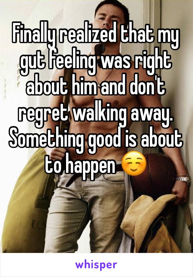 Finally realized that my gut feeling was right about him and don't regret walking away. Something good is about to happen ☺️
