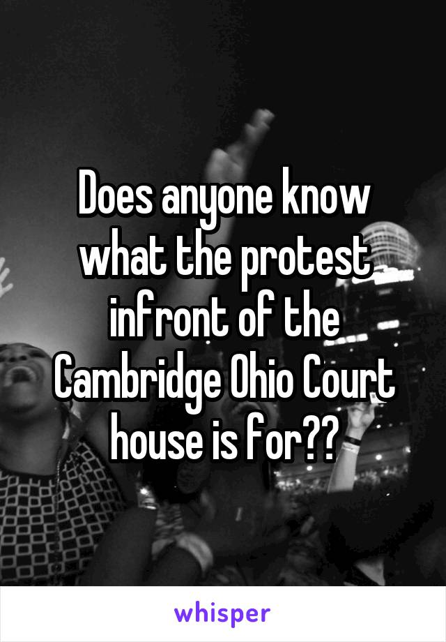 Does anyone know what the protest infront of the Cambridge Ohio Court house is for??