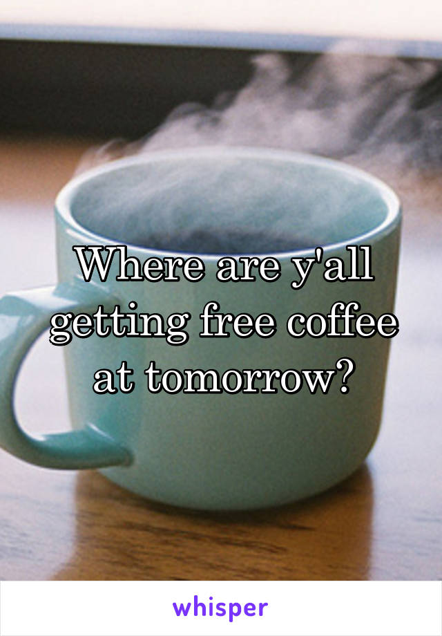 Where are y'all getting free coffee at tomorrow?