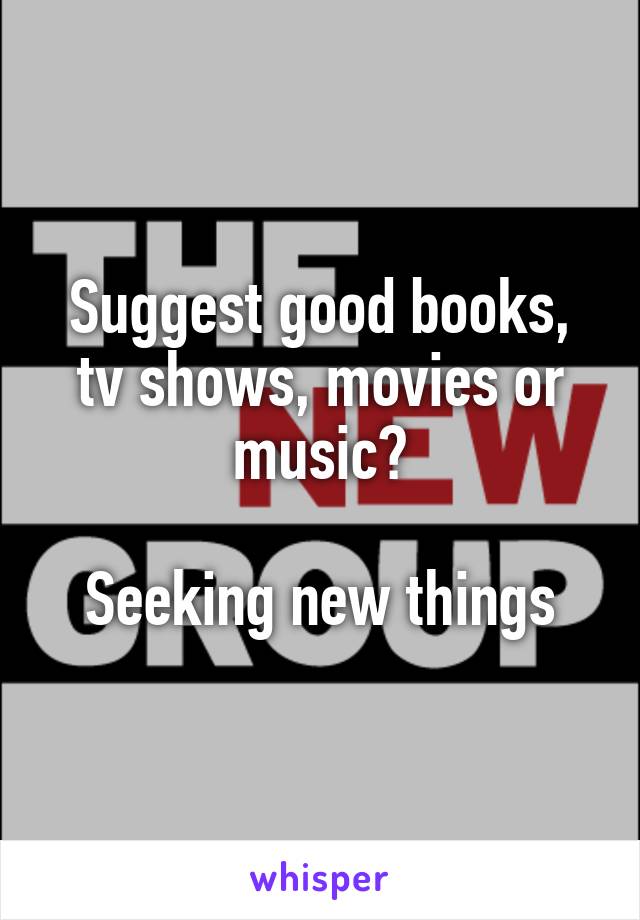 Suggest good books, tv shows, movies or music?

Seeking new things