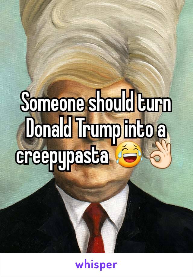 Someone should turn Donald Trump into a creepypasta 😂👌🏻