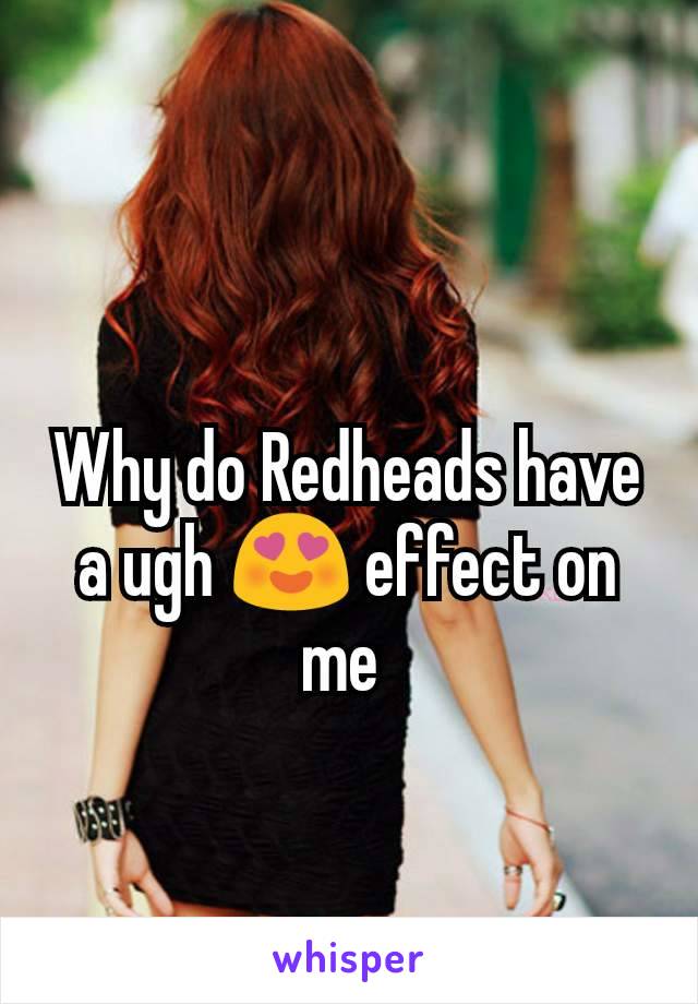 Why do Redheads have a ugh 😍 effect on me 