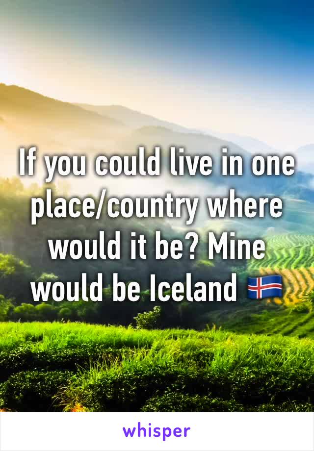 If you could live in one place/country where would it be? Mine would be Iceland 🇮🇸 