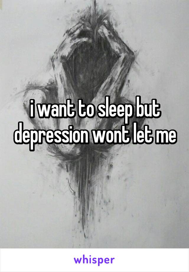 i want to sleep but depression wont let me 
