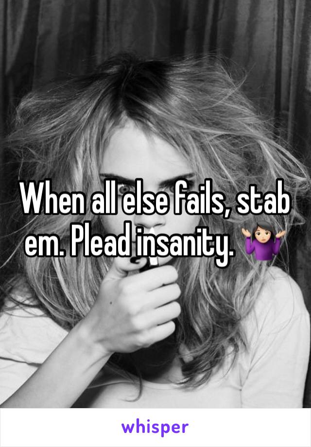 When all else fails, stab em. Plead insanity. 🤷🏻‍♀️