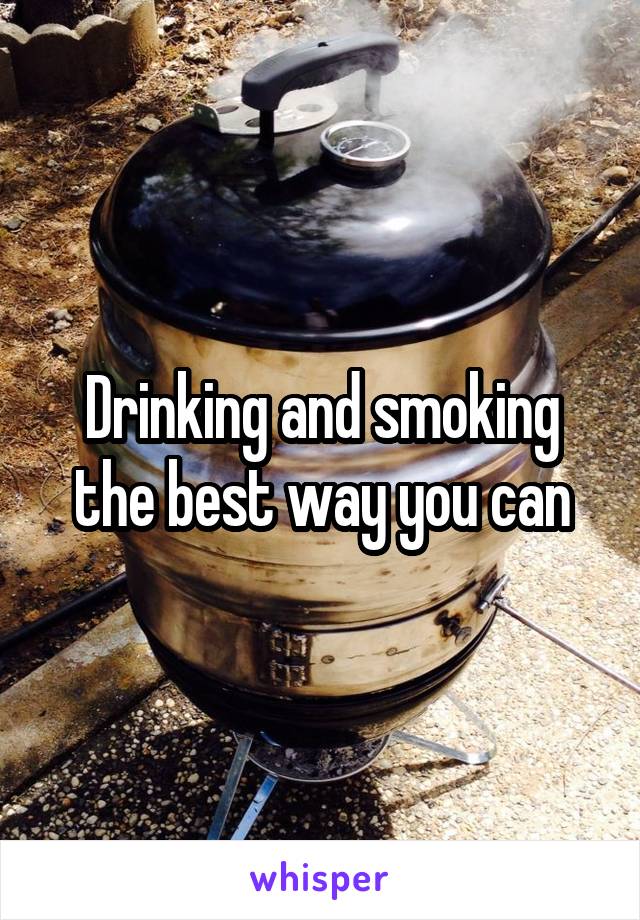 Drinking and smoking the best way you can