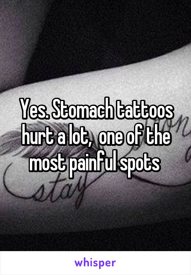 Yes. Stomach tattoos hurt a lot,  one of the most painful spots 