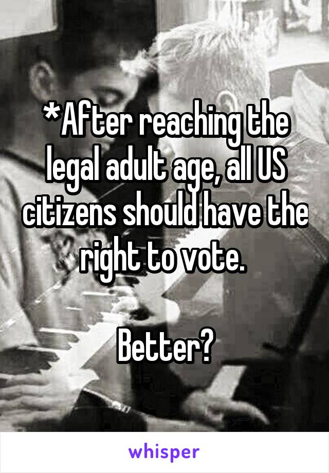 *After reaching the legal adult age, all US citizens should have the right to vote. 

Better?